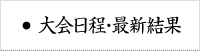 大会日程・最新結果